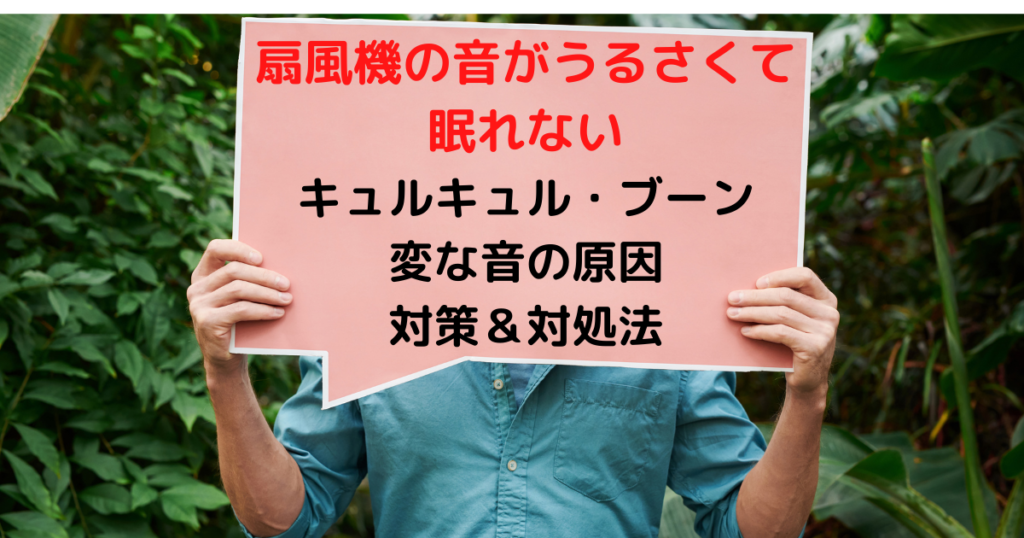 扇風機の音がうるさいから眠れない？キュルキュル・ブーン変な音の原因と対策や対処法