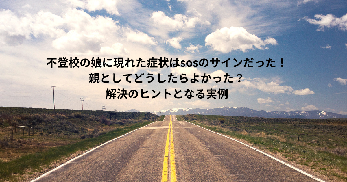 不登校の娘に現れた症状はsosのサインだった！親としてどうしたらよかった？解決のヒントとなる実例