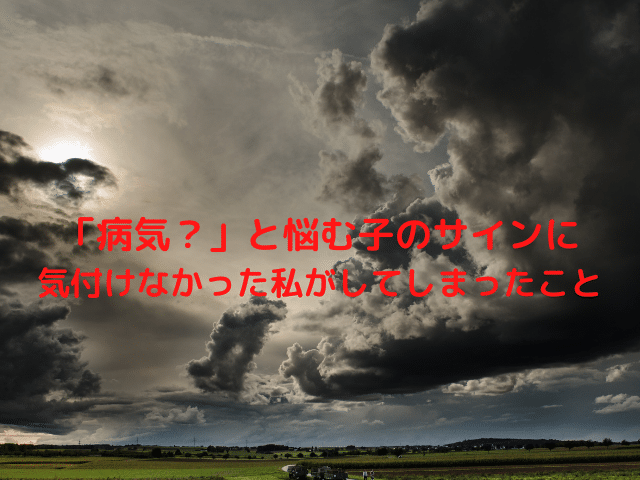 「病気？」と悩む子のサインに気付けなかった私がしてしまったこと