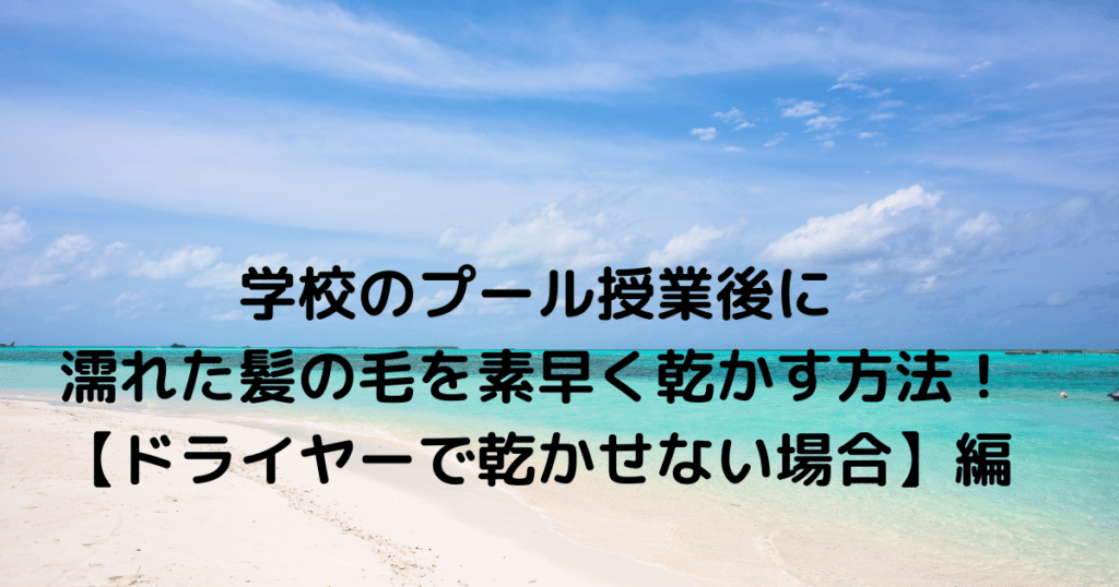 学校のプール授業後に濡れた髪の毛を素早く乾かす方法！ドライヤーで乾かせない場合編