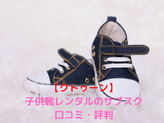 【クトゥーン】子供靴レンタルのサブスク口コミ・評判