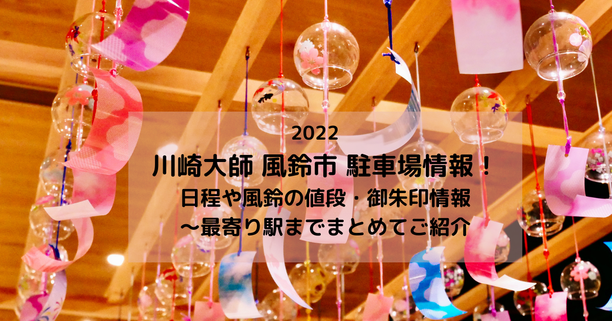 川崎大師風鈴市2022駐車場情報！日程 値段・御朱印情報/最寄