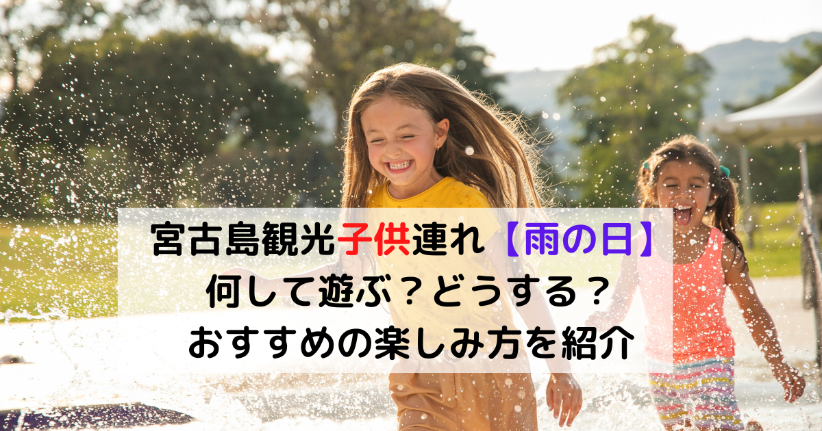 宮古島観光子供連れ【雨の日】 子供連れで何して遊ぶ？どうする？おすすめの楽しみ方を紹介