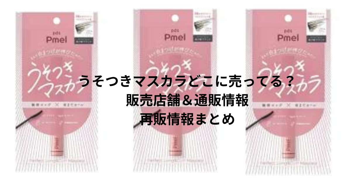 うそつきマスカラどこに売ってる？販売店舗＆通販情報・再販情報まとめ