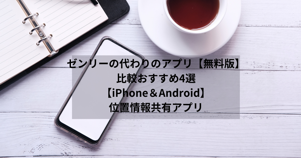 ゼンリー 代わりアプリ【無料】比較おすすめ4選｜【iPhone＆Android】位置情報共有アプリ