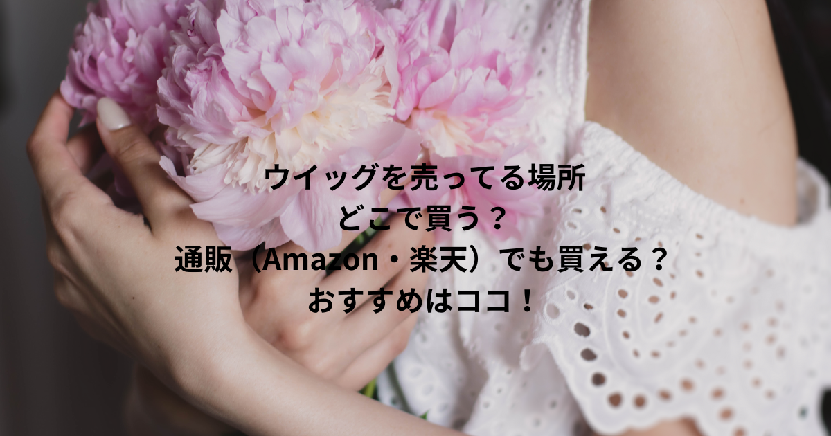 ウイッグを売ってる場所｜どこで買う？通販（Amazon・楽天）でも買える？おすすめはココ！