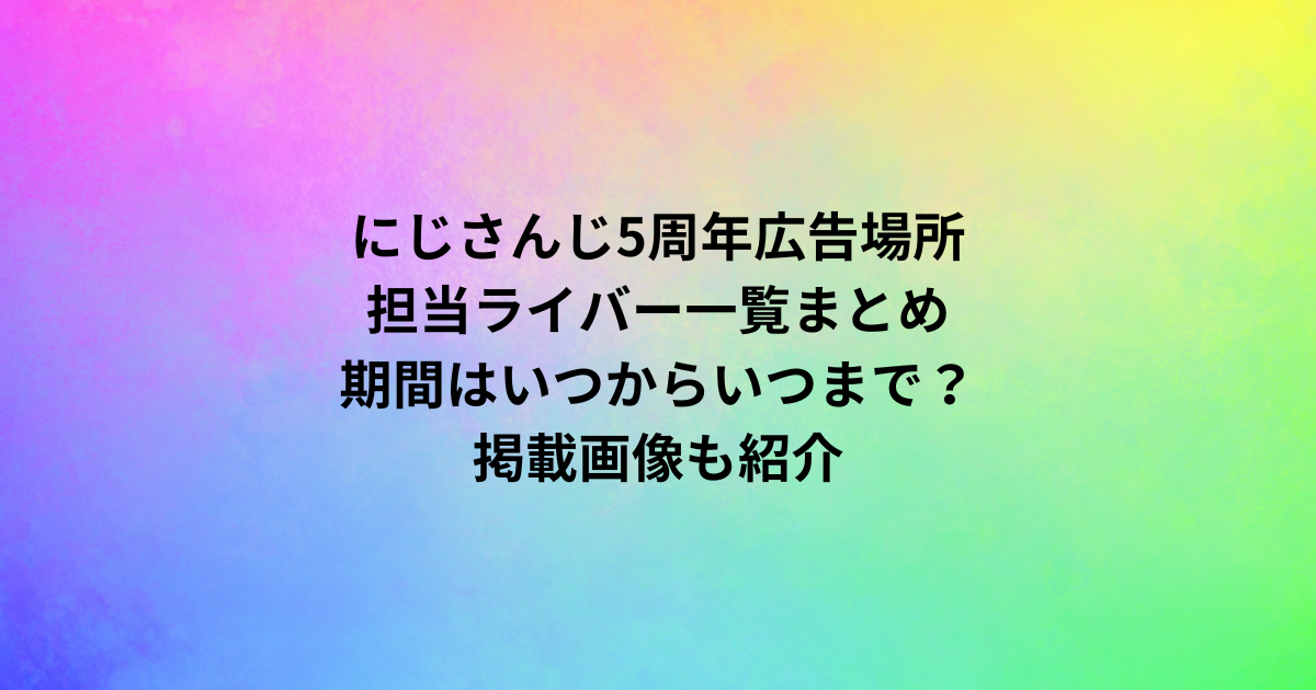 にじさんじ5周年広告場所・担当ライバー一覧まとめ｜期間はいつからいつまで？掲載画像も紹介