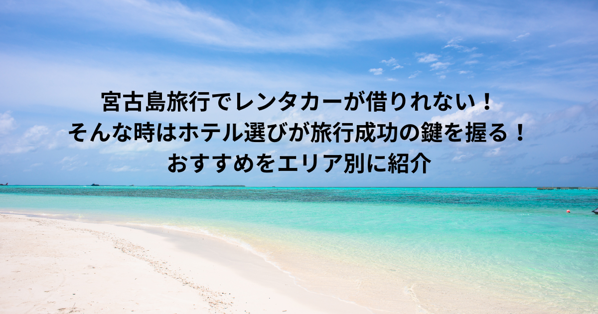 宮古島旅行でレンタカーが借りれない時はホテル選びが重要！おすすめをエリア別に紹介