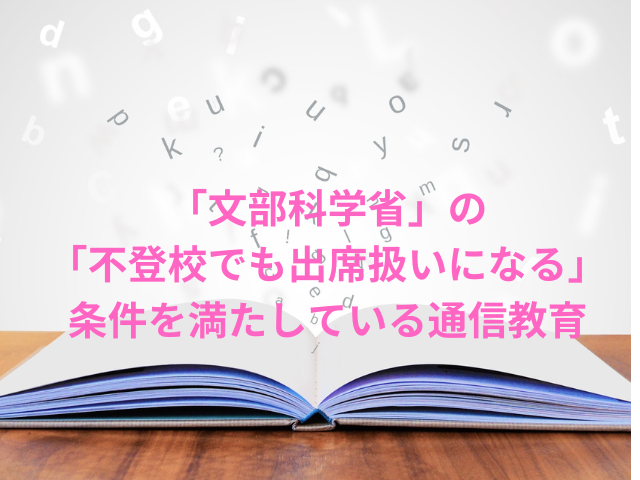 「文部科学省」の「不登校でも出席扱いになる」条件を満たしている通信教育