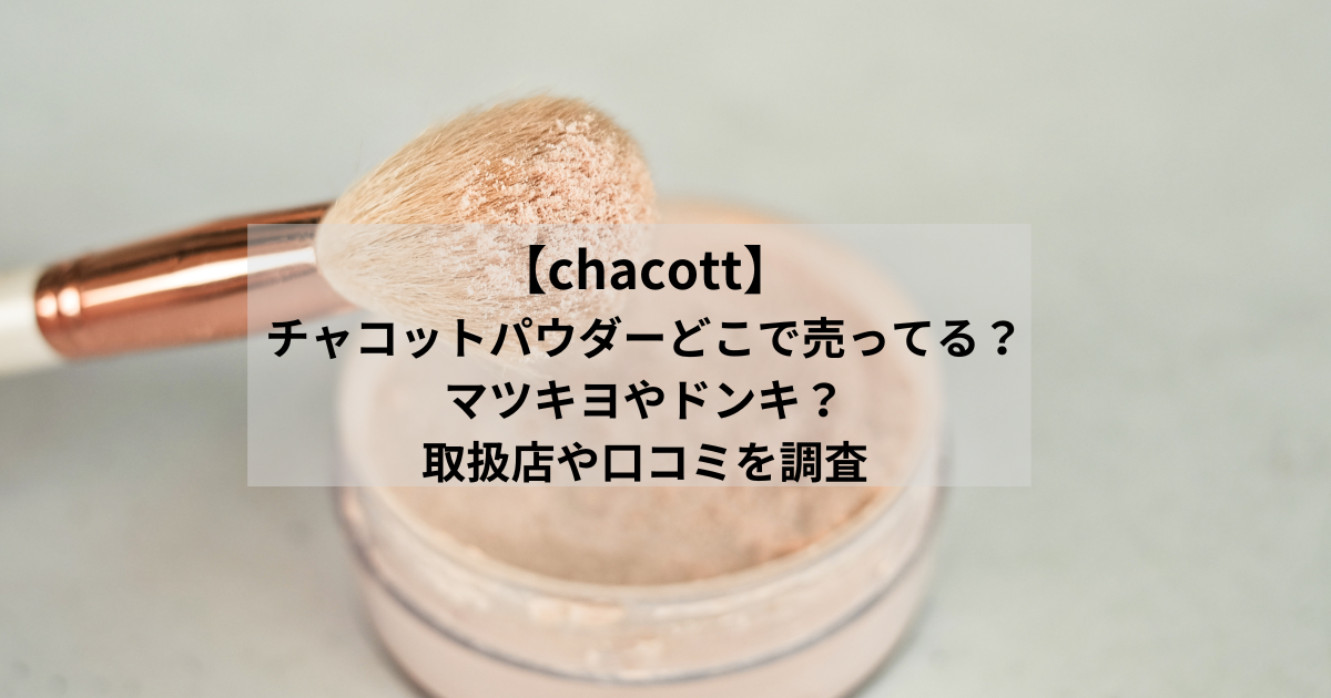 （chacott）チャコットパウダーどこで売ってる？マツキヨやドンキ？取扱店や口コミも調査