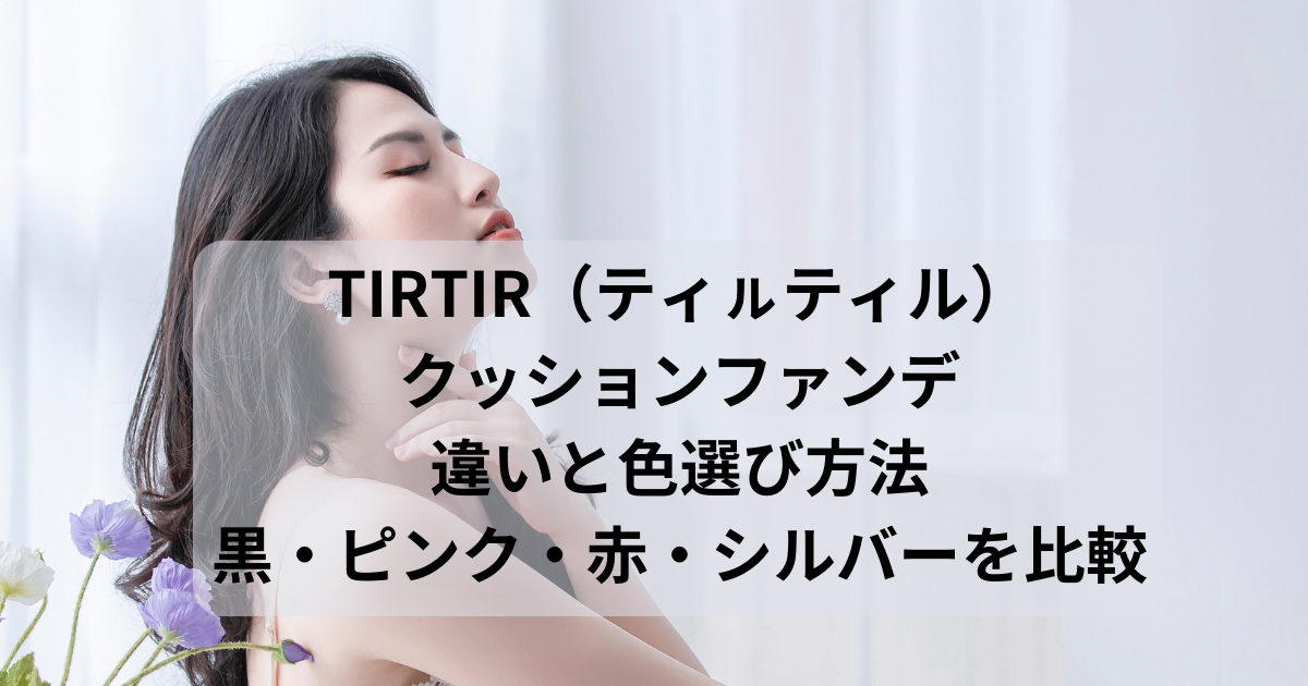 TIRTIR（ティㇽティル）クッションファンデの違いと色選び方法｜黒・ピンク・赤・シルバーを比較 fuwarito