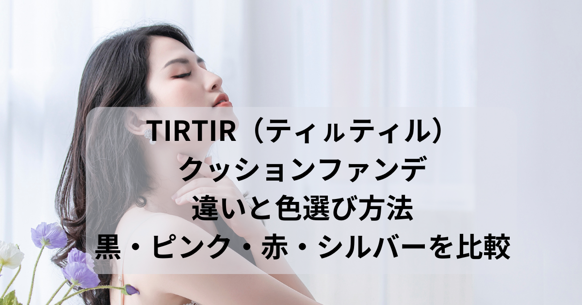 TIRTIR（ティㇽティル）クッションファンデの違いと色選び方法｜黒・ピンク・赤・シルバーを比較