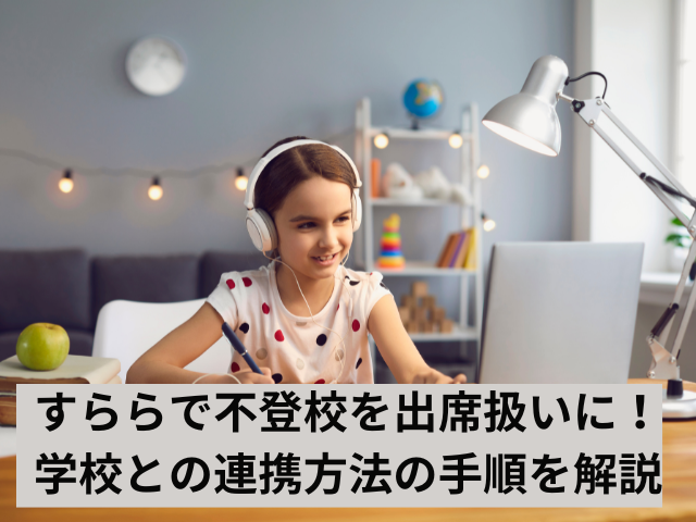 すららで不登校を出席扱いに！学校との連携方法の手順を解説