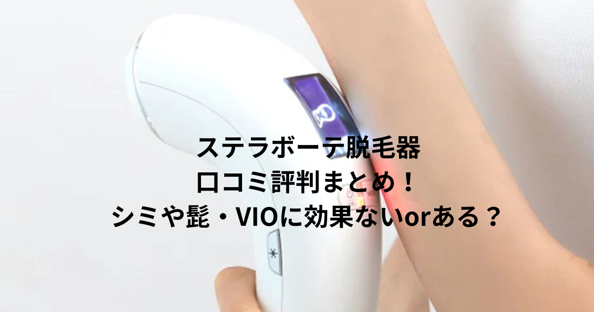 ステラボーテ脱毛器の口コミ評判まとめ！シミや髭・VIOに効果ないorある？