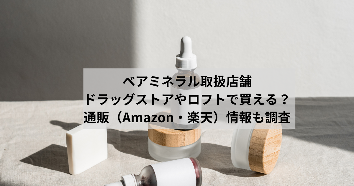 ベアミネラル取扱店舗｜ドラッグストアやロフトで買える？通販（Amazon・楽天）情報も調査