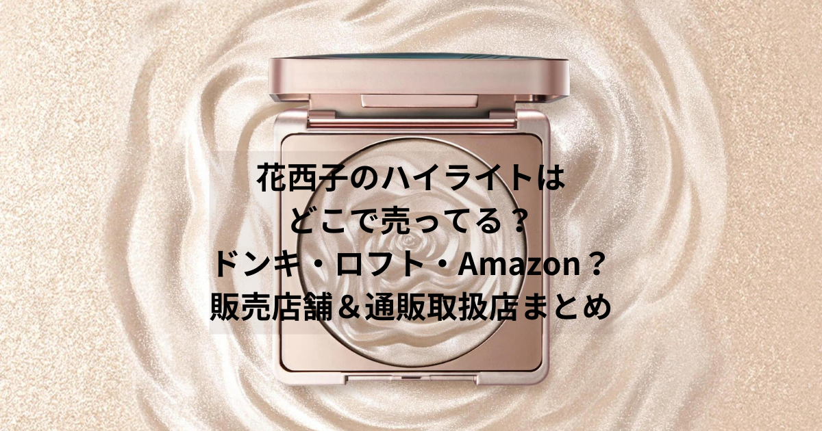 花西子のハイライトはどこで売ってる？ドンキ・ロフト・Amazon？販売店舗＆通販取扱店まとめ