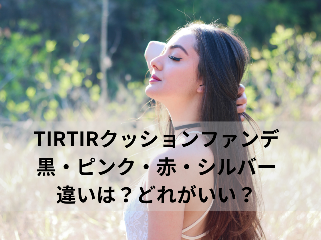 TIRTIRクッションファンデ黒・ピンク・赤・シルバーの違いは？どれがいい？