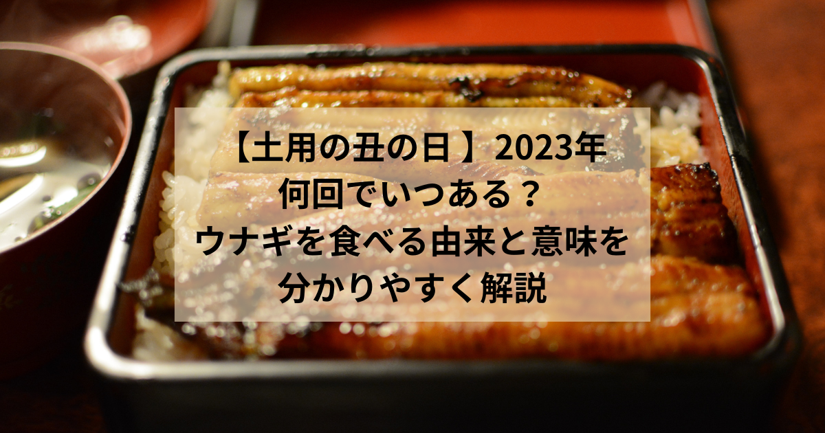 【土用の丑の日 】2023年は何回でいつある？ウナギを食べる由来と意味を分かりやすく解説