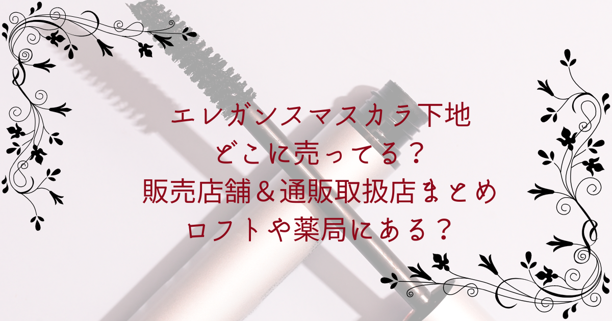 エレガンスマスカラ下地どこに売ってる？販売店舗＆通販取扱店まとめ｜ロフトや薬局にある？
