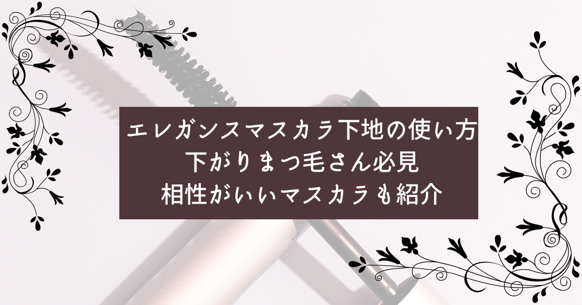 エレガンスマスカラ下地(田中みな実愛用)の使い方｜下がりまつ毛さん必見相性がいいマスカラも紹介