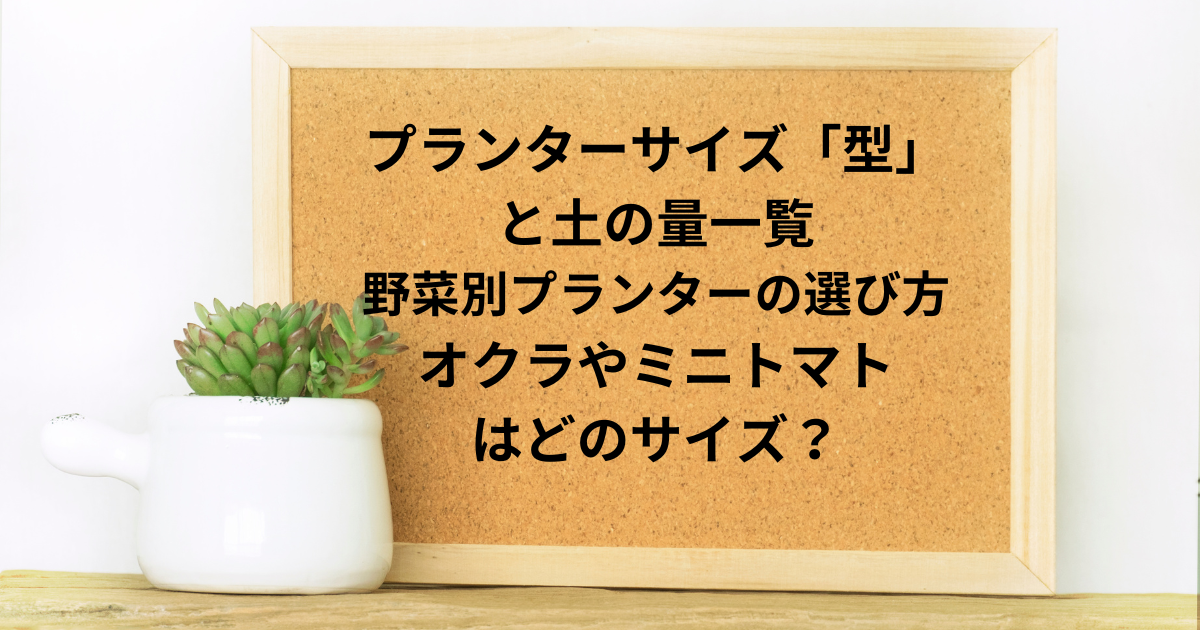 プランターサイズ「型」と土の量一覧＆野菜別プランターの選び方｜オクラやミニトマトはどのサイズ？