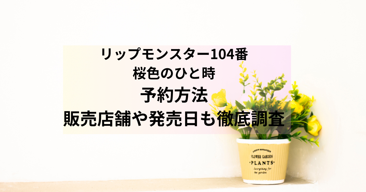 リップモンスター新作104番桜色のひと時の予約方法｜販売店舗や発売日も徹底調査