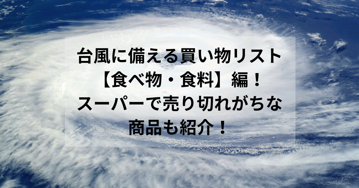 台風に備える買い物リスト【食べ物・食料】編！スーパーで売り切れがちな商品も紹介！