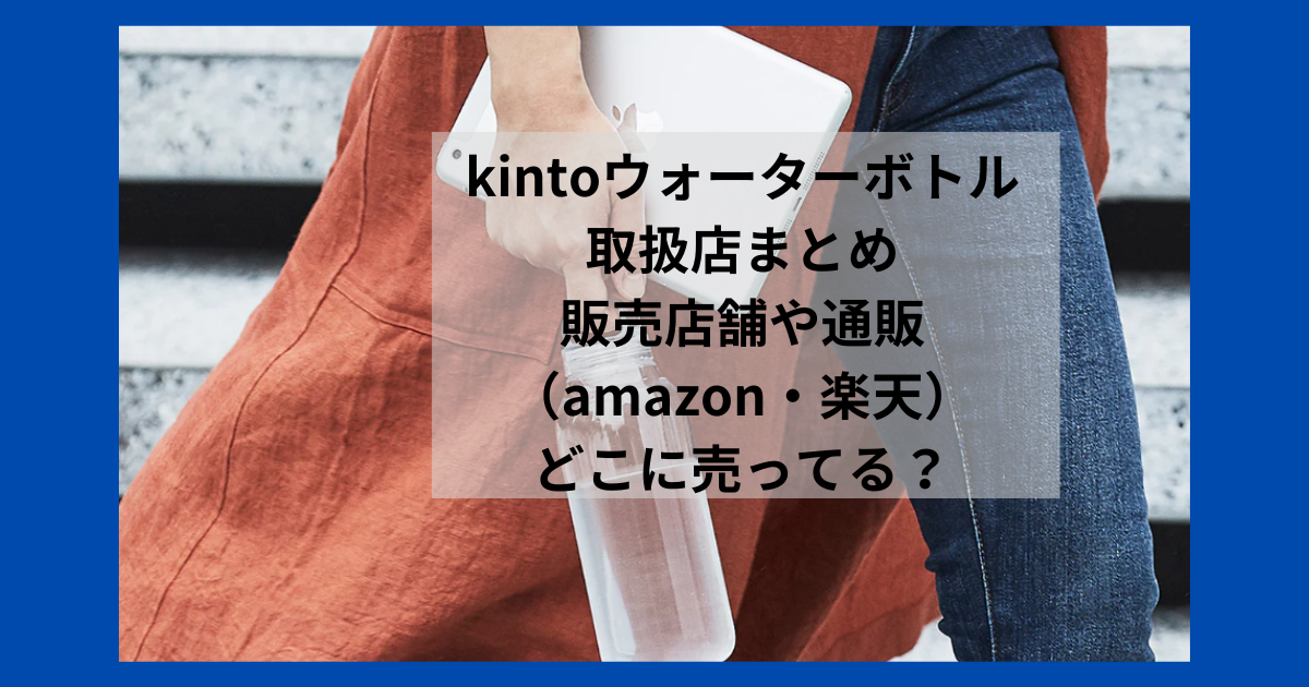 kintoウォーターボトルの取扱店まとめ｜販売店舗や通販（amazon・楽天）どこに売ってる？