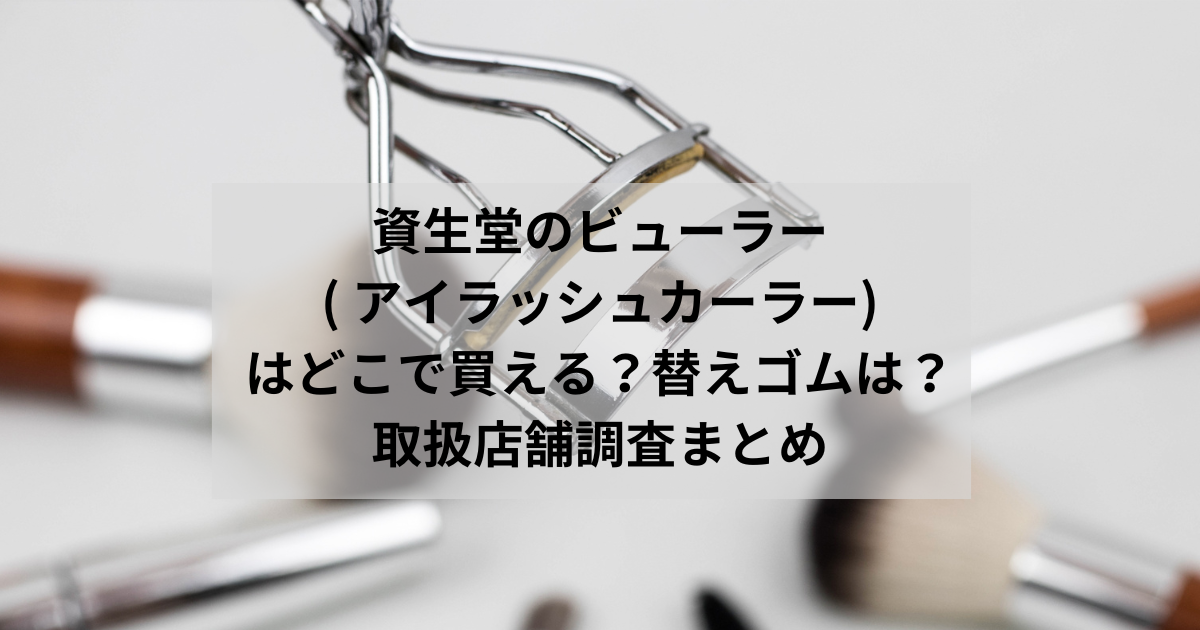 資生堂ビューラー( アイラッシュカーラー)はどこで買える？替えゴムは？取扱店舗調査まとめ