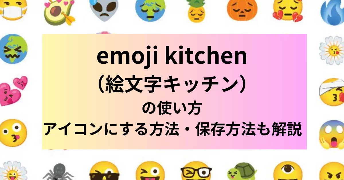 emoji kitchen（絵文字キッチン）の使い方｜アイコンにする方法や保存方法も解説