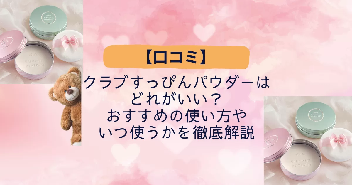 【口コミ】クラブすっぴんパウダーはどれがいい？おすすめの使い方やいつ使うかを徹底解説