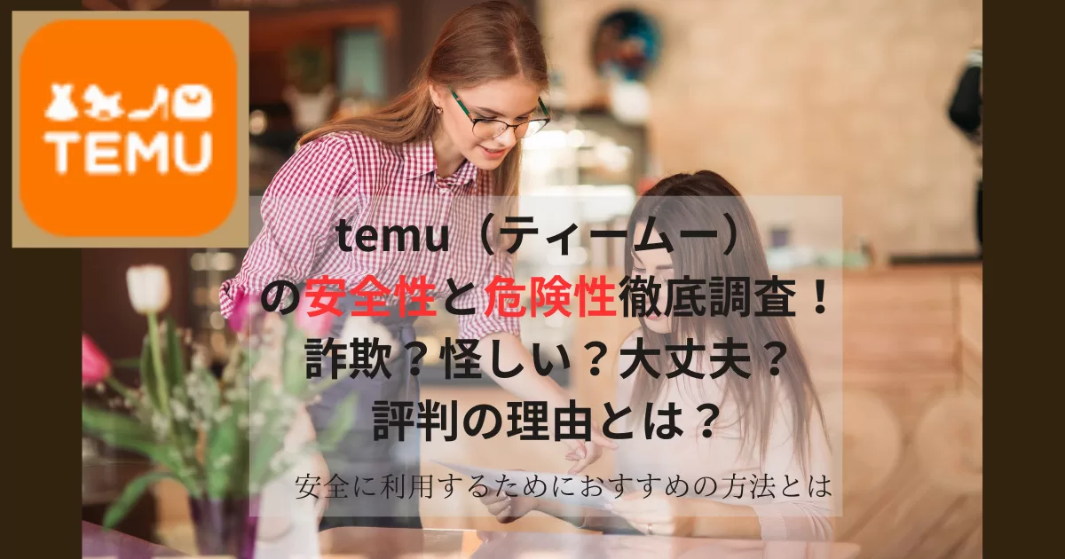 temu（ティームー）の安全性と危険性徹底調査！詐欺？怪しい？大丈夫の評判の理由とは？