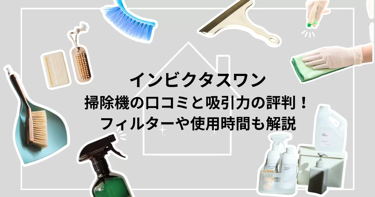 インビクタスワン掃除機の口コミと吸引力の評判まとめ！フィルターや使用時間も解説