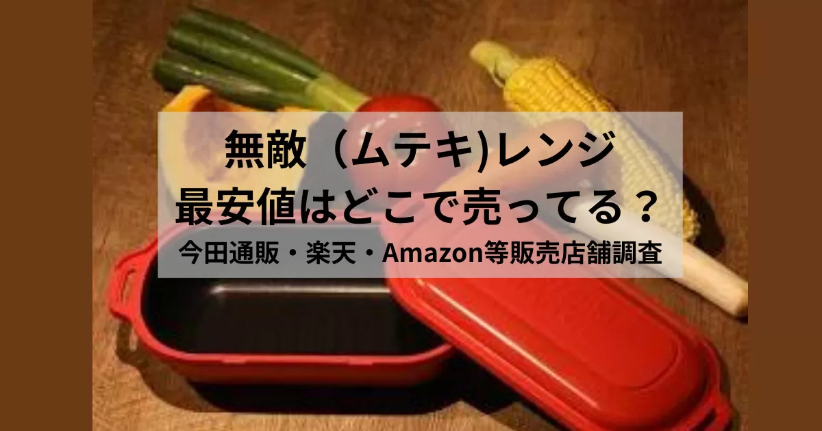 無敵（ムテキ)レンジ最安値はどこで売ってる？今田通販・楽天・Amazon等販売店舗調査