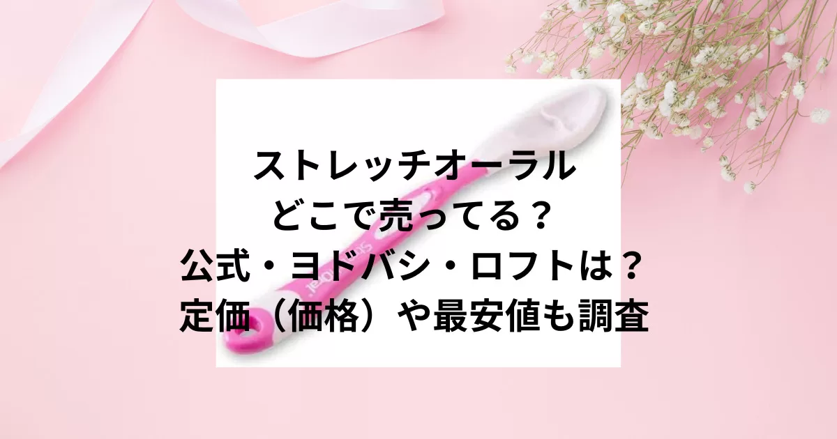 ストレッチオーラルどこで売ってる？公式・ヨドバシ・ロフトは？定価（価格）や最安値も調査