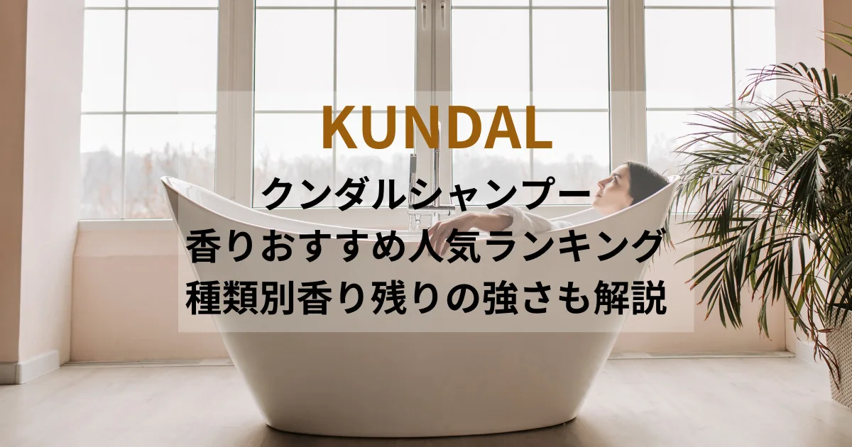 クンダルシャンプーの香りおすすめ人気ランキング｜種類別香り残りの強さも解説