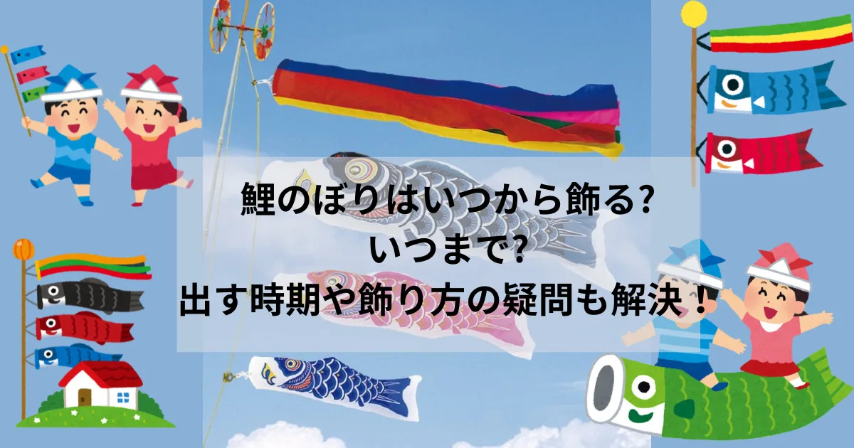 鯉のぼりはいつから飾る?いつまで?2024年の出す時期や飾り方の疑問も解決！